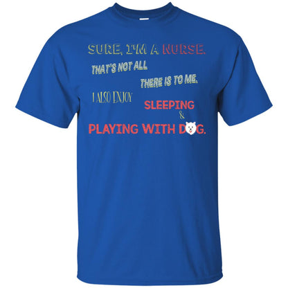 Sure I'm A Nurse That's Not All There Is To Me I Also Enjoy Sleeping Playing With Dog Nursing Shirt Royal
