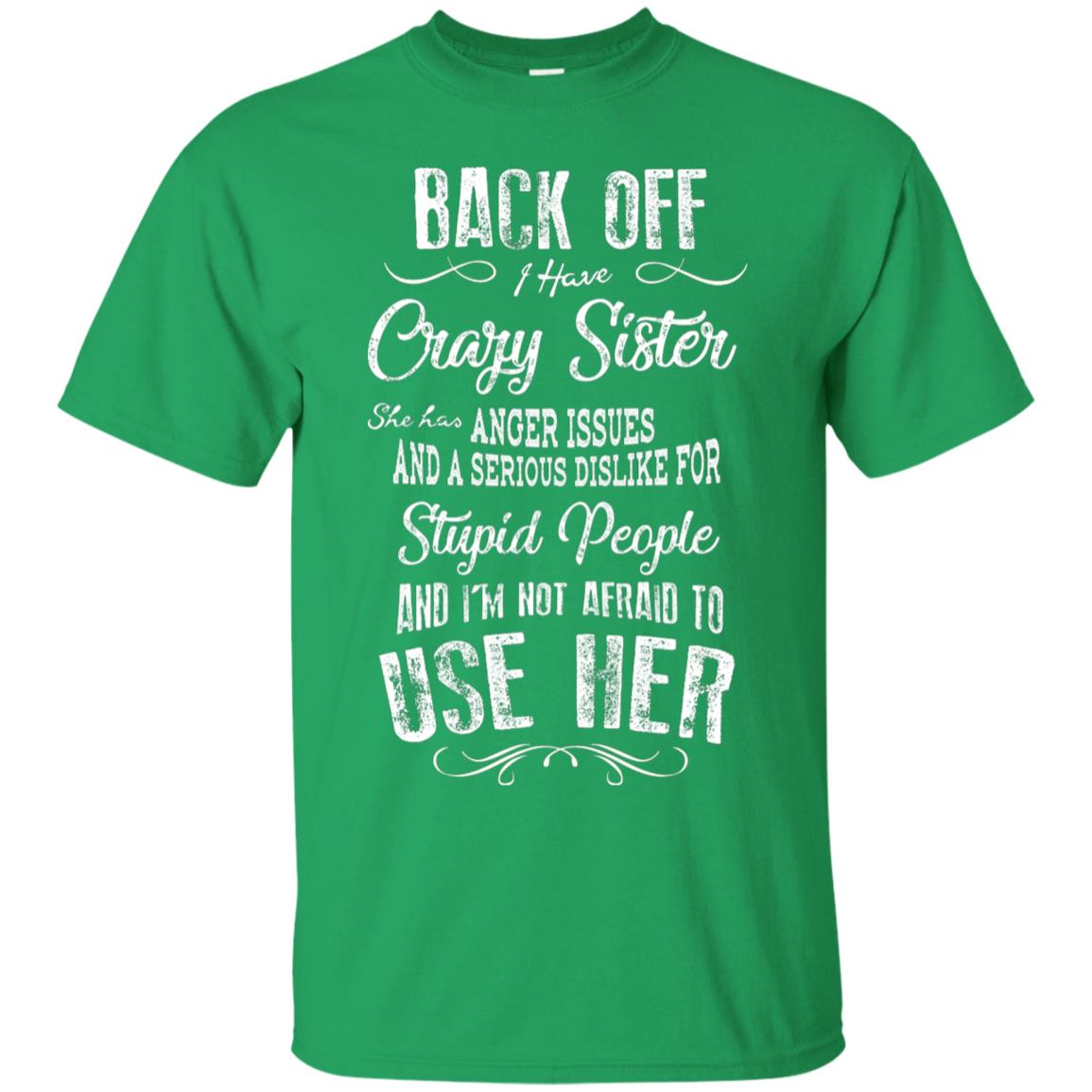 Back Off I Have A Crazy Sister And I'm Not Afraid To Use Her Sibling Quote My Sister Shirt Irish Green