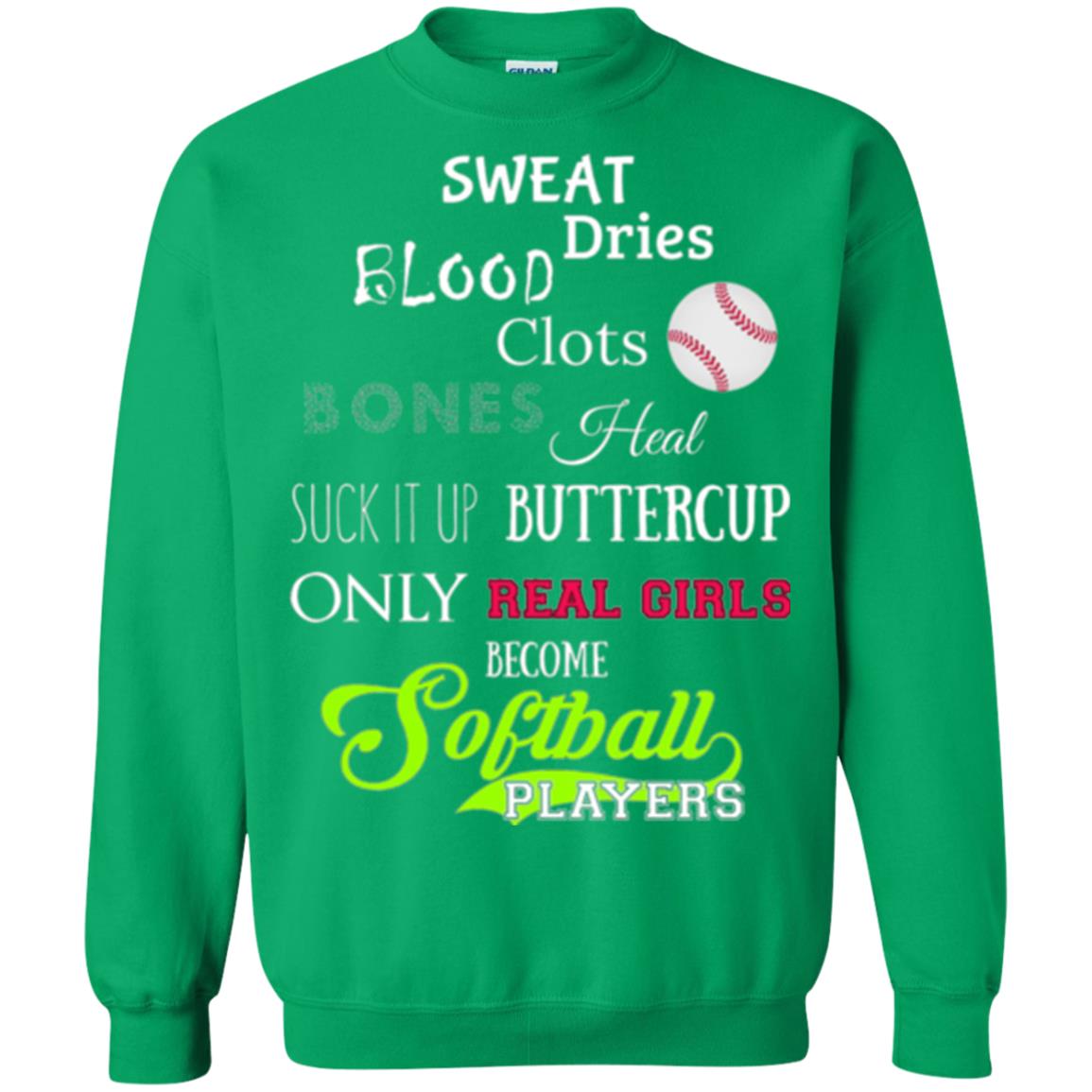 Softball Players T-shirt Sweat Dries Blood Clots Bones Heal Suck It Up Buttercup Only Real Girls Become Softball Players Irish Green