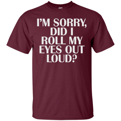 I_m Sorry Did I Roll My Eyes Out Loud T-shirt Maroon