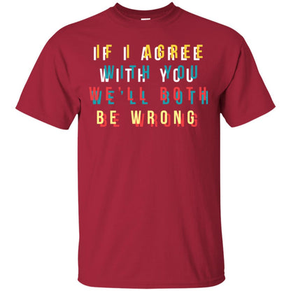 If I Agree With You We'll Both Be Wrong T-shirt Cardinal