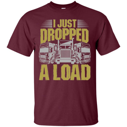 Funny Trucker T-shirt I Just Dropped A Load Maroon