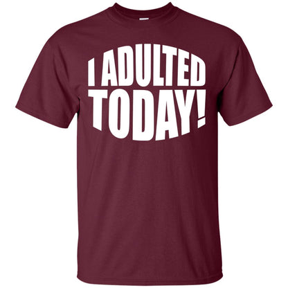 I Adulted Today Statement Adulting Millennial Funny T-shirt Maroon
