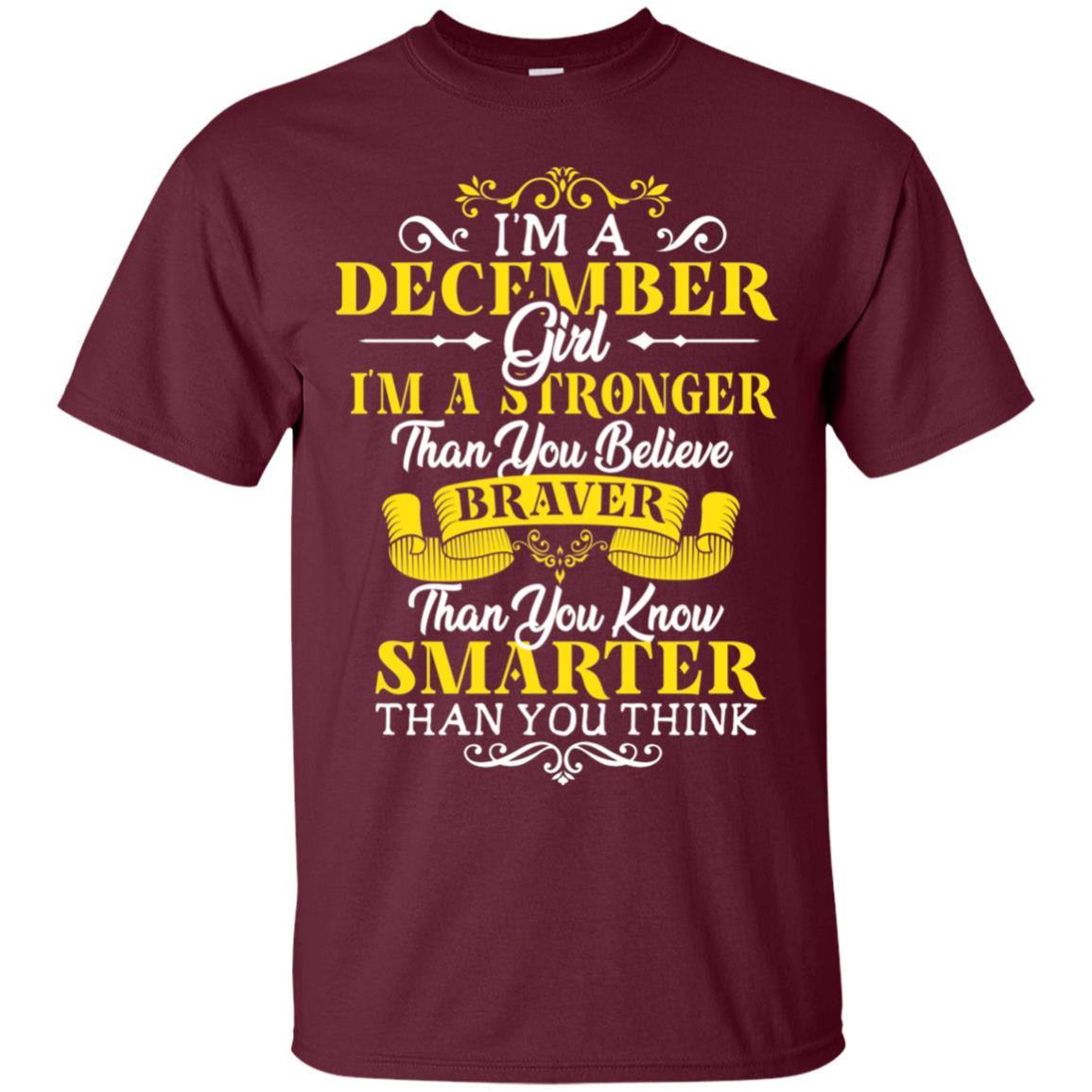I'm A December Girl I'm Stronger Than You Believe Braver Than You Know Smarter Than You Think December Birthday Shirt Maroon