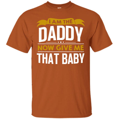 I Am The Daddy Now Give Me That Baby Funny Daddy Shirt Texas Orange