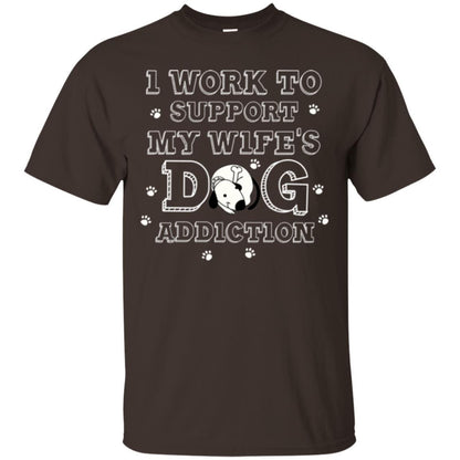 Husband T-shirt I Work To Support My Wife's Dog Addiction