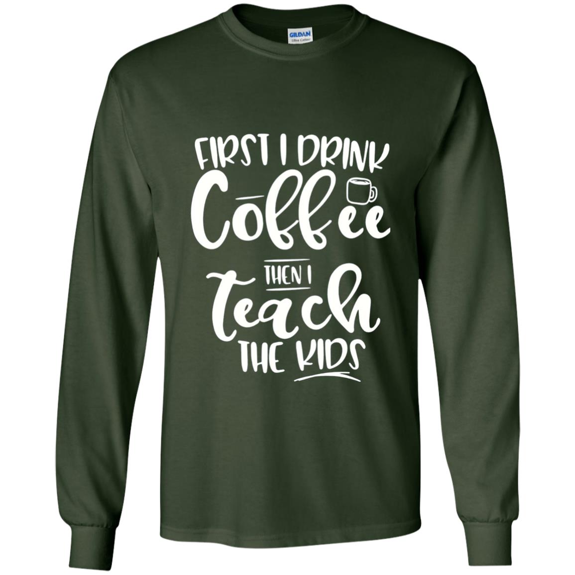 First I Drink Coffee Then Teach The Kids Funny Teacher T-shirt Forest Green