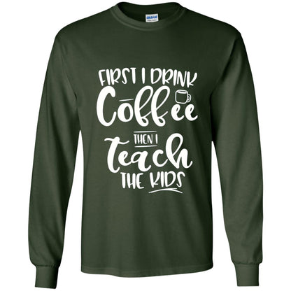 First I Drink Coffee Then Teach The Kids Funny Teacher T-shirt Forest Green