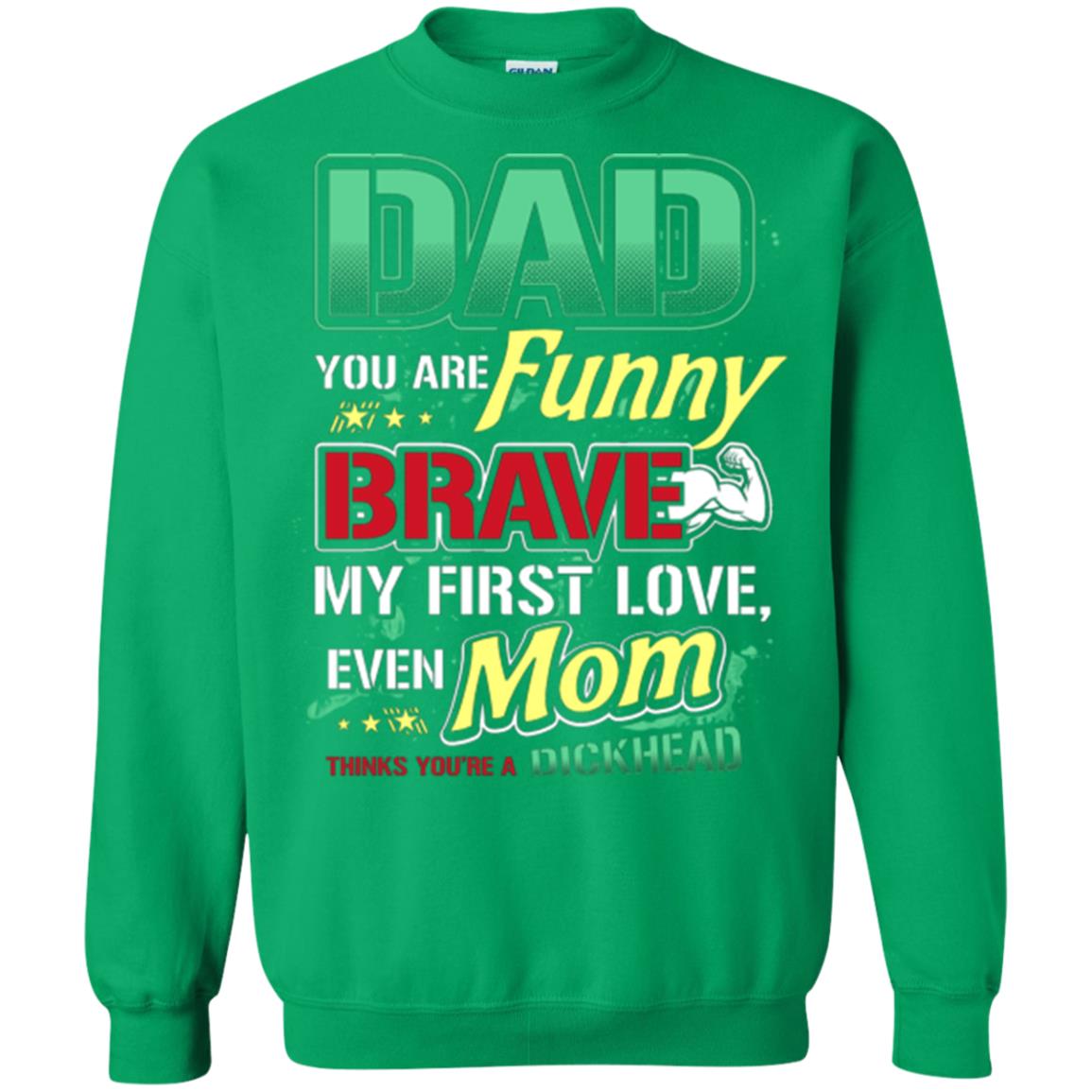 Dad You Are Funny Brave My First Love, Even Mom Thinks You're A Dickhead Irish Green