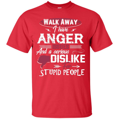 Walk Away I Have Anger Issues And A Serious Dislike For Stupid People Shirt Red