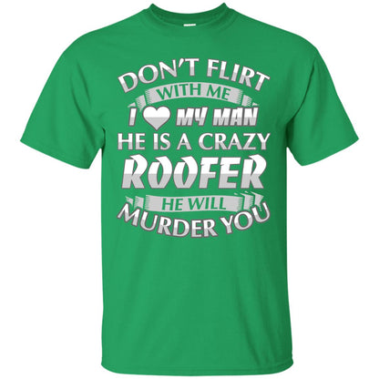 Roofer T-shirt Don_t Flirt With Me I Love My Crazy Irish Green