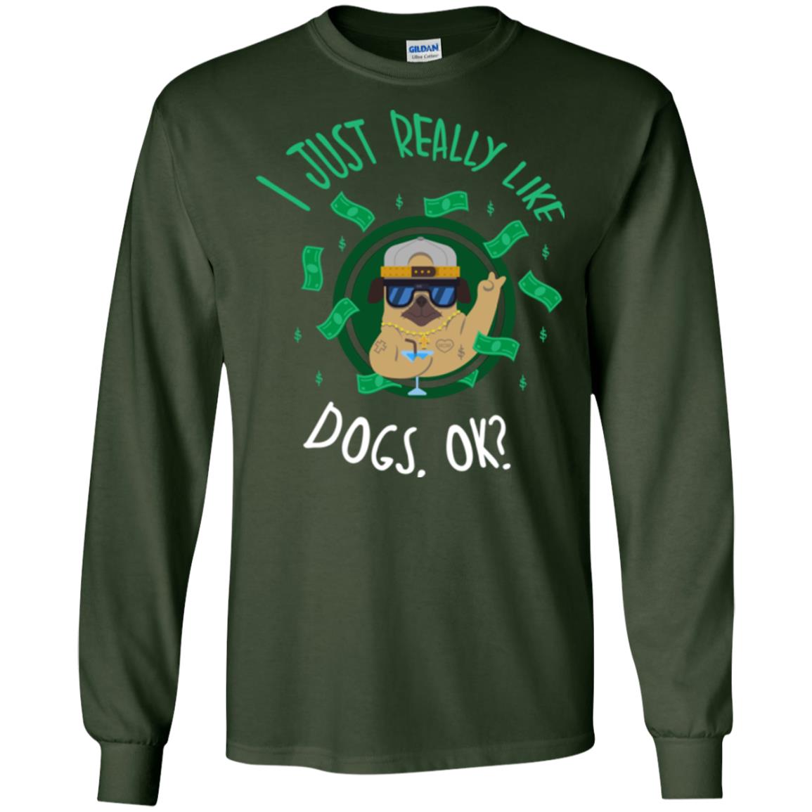 Dog Lover T-shirt I Just Really Like Dogs, Ok Forest Green
