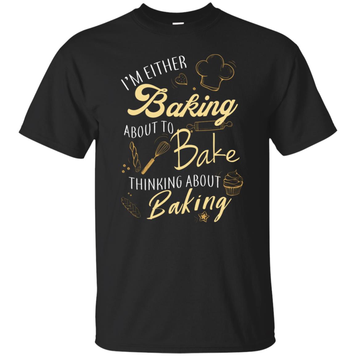I'm Either Baking About To Bake Thinking About Baking Baker Gift Shirt Black