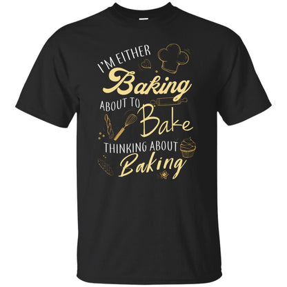 I'm Either Baking About To Bake Thinking About Baking Baker Gift Shirt Black