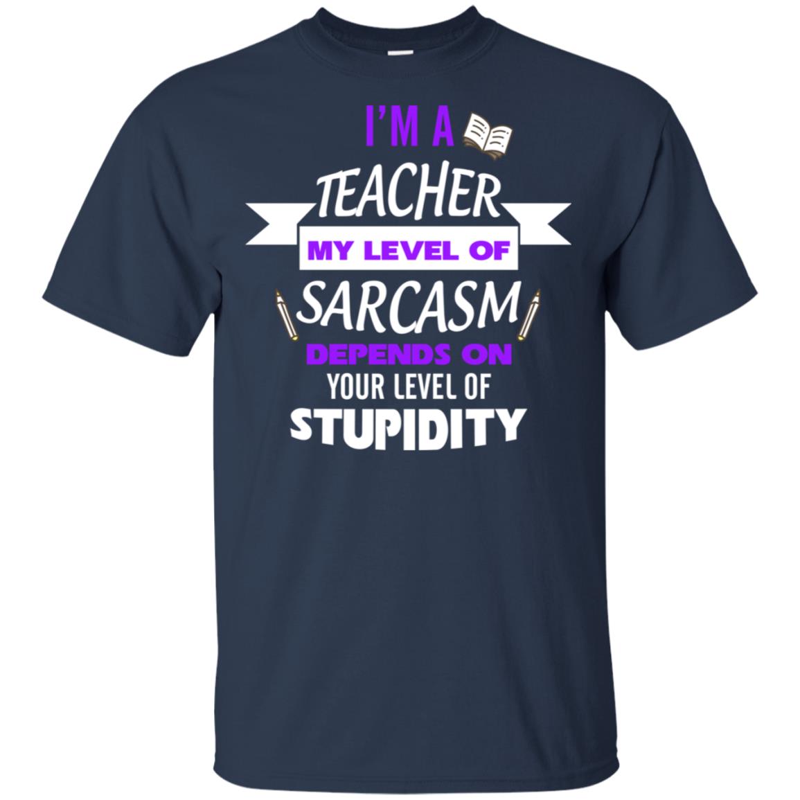 Im A Teacher My Level Of Saracasm Depends On Your Level Of Stupidity= G200 Gildan Ultra Cotton T-shirt Navy