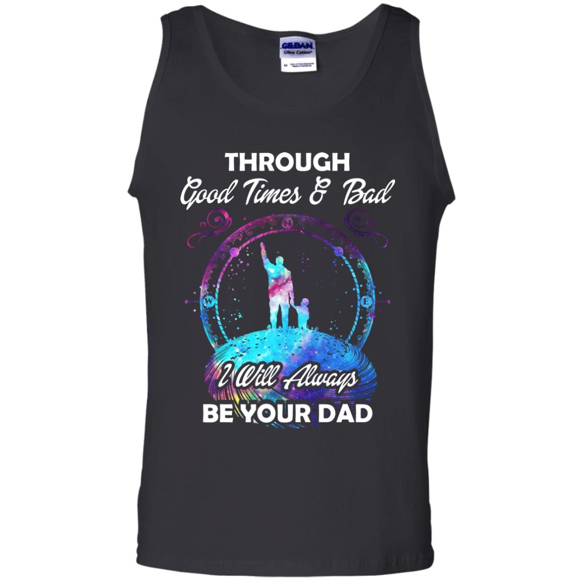 Through Good Times _ Bad I Will Always Be Your Dad Daddy ShirtG220 Gildan 100% Cotton Tank Top