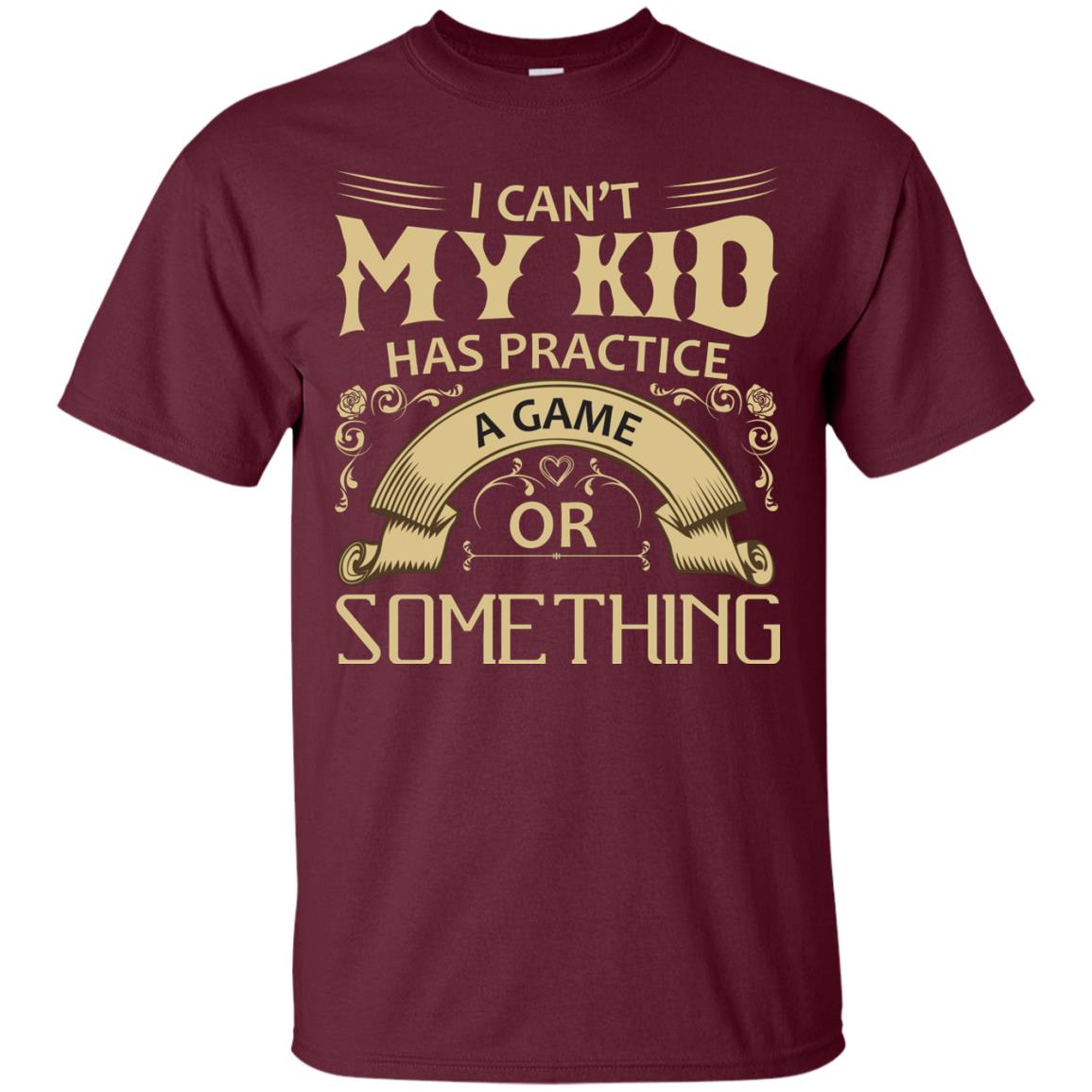 I Can_t My Kid Has Practice A Game Or Something My Kid Shirt For Parents Maroon