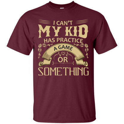 I Can_t My Kid Has Practice A Game Or Something My Kid Shirt For Parents Maroon