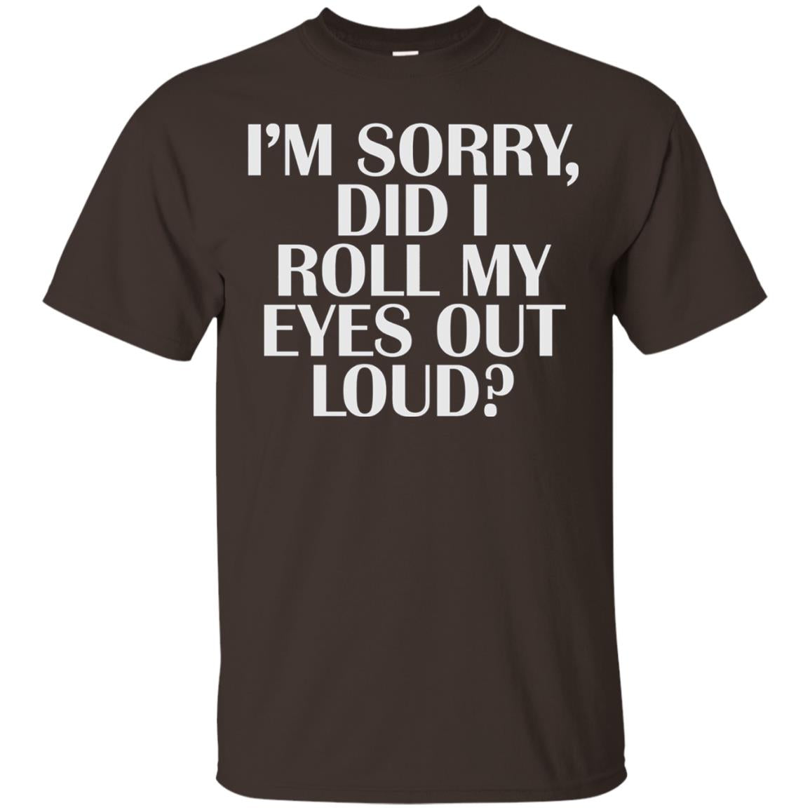I_m Sorry Did I Roll My Eyes Out Loud T-shirt Dark Chocolate