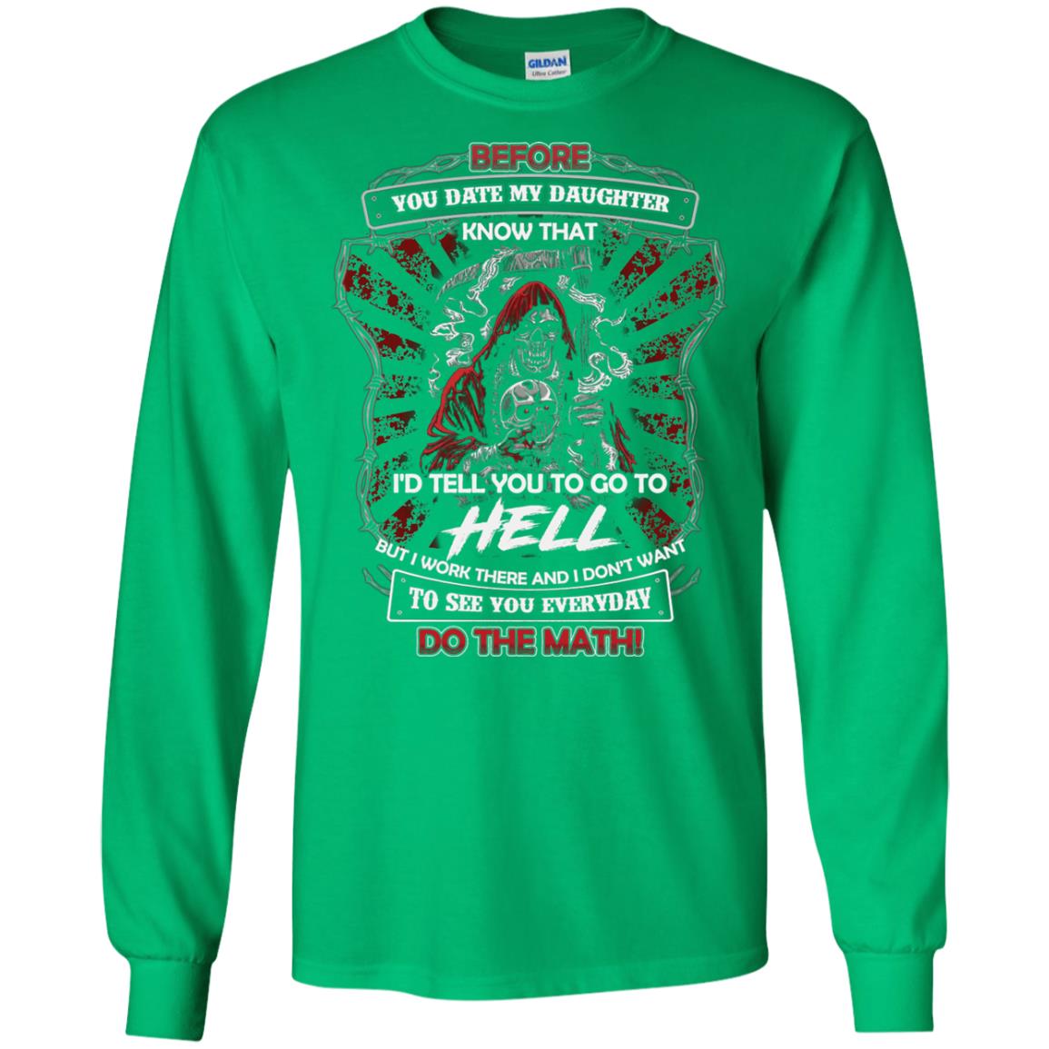 Before You Date My Daughter Know That I'd Tell You To Go To Hell But I Work There And I Don;t Want To See You Everyday Do The Math Shirt Irish Green