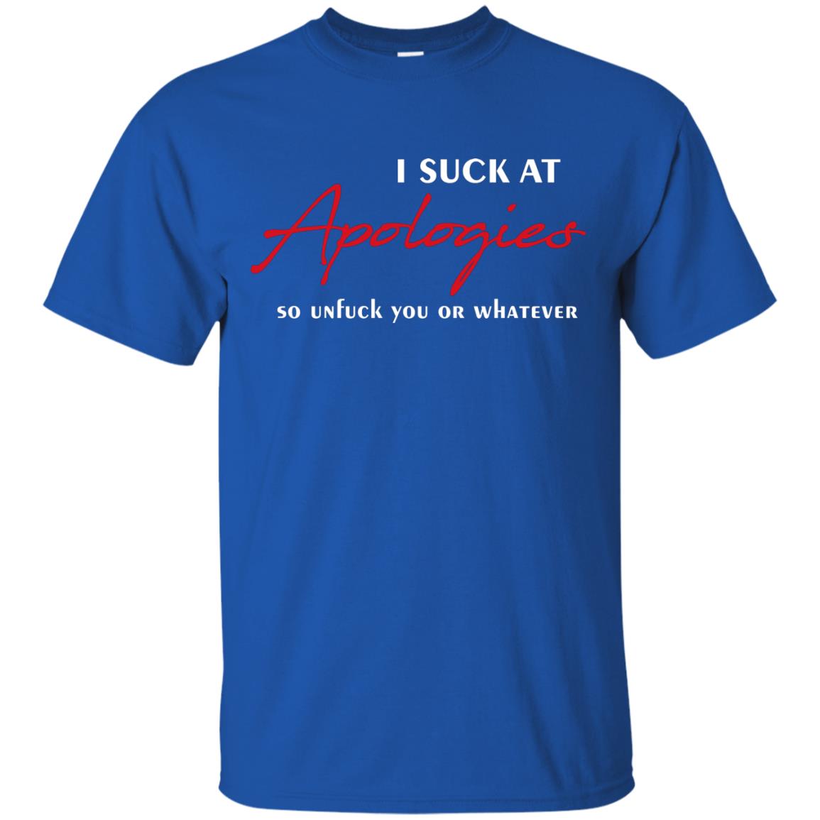 I Suck At Apologies So Unfuck You Or Whatever Funny Quotes T-shirt Royal