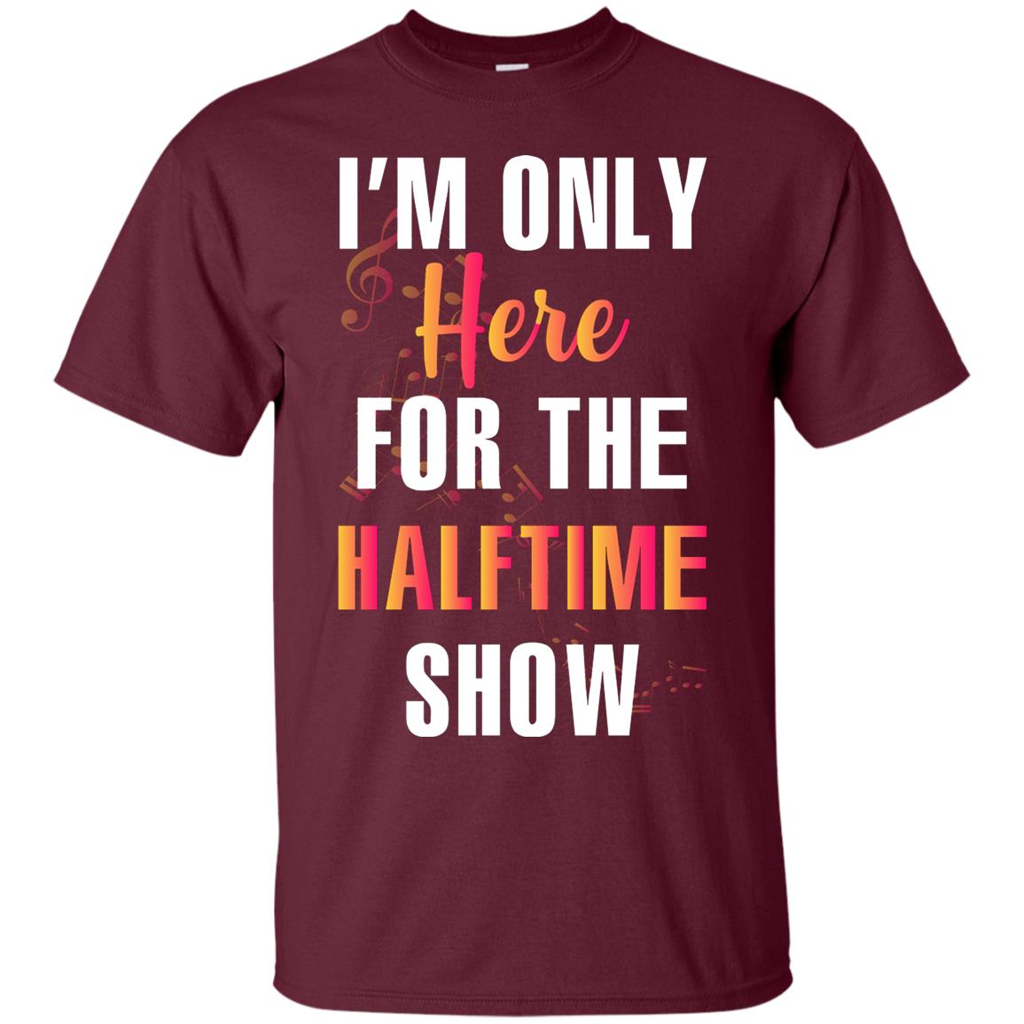 Im Only Here For The Halftime Show Marching Band Music Lovers Shirt Maroon