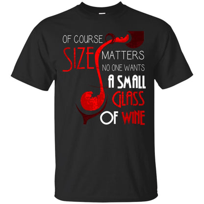 Of Course Size Matters No One Wants A Small Glass Of Wine Drinking Gift Shirt Black