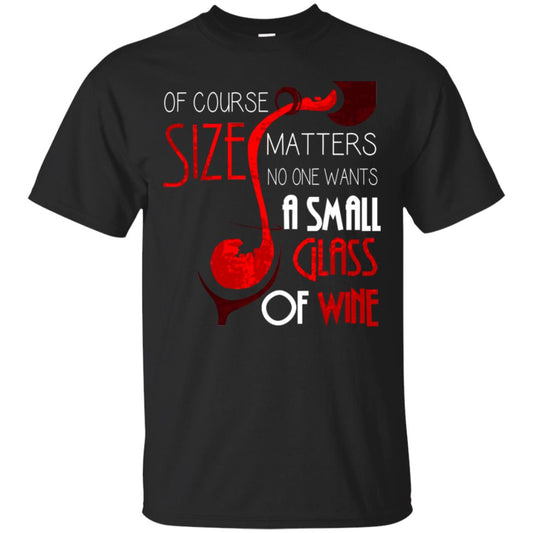 Of Course Size Matters No One Wants A Small Glass Of Wine Drinking Gift Shirt Black