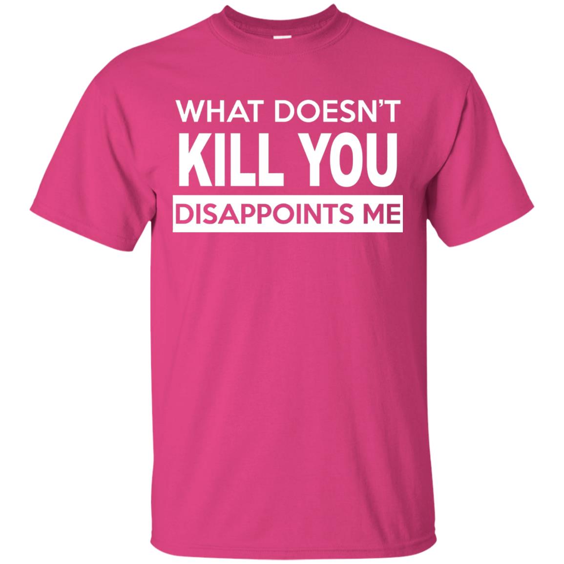 What Doesn_t Kill You Disappoints Me T-shirt