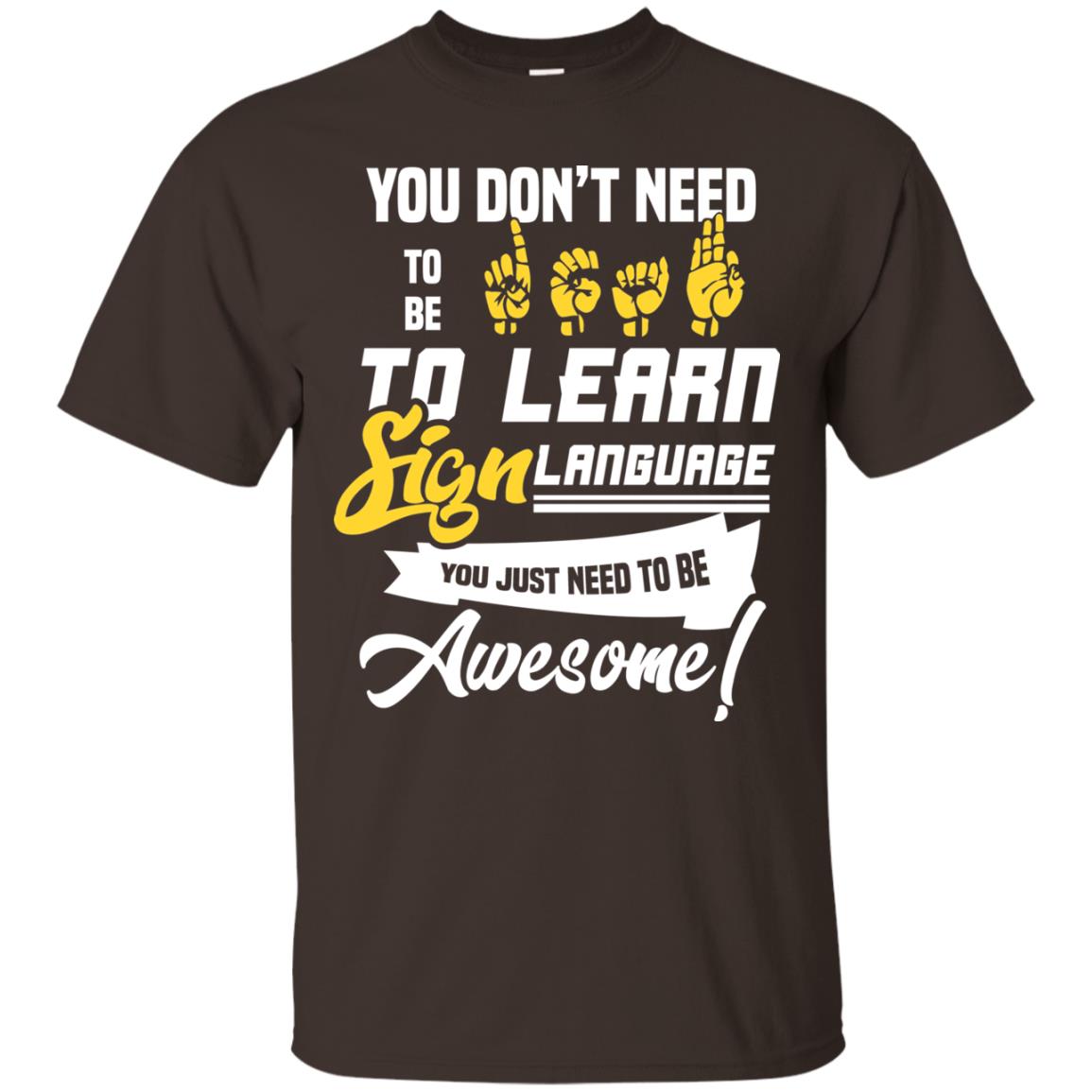You Don't Need To Be Deaf To Learn Sign Language You Just Need To Be Awesome Deaf Shirt Dark Chocolate