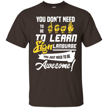You Don't Need To Be Deaf To Learn Sign Language You Just Need To Be Awesome Deaf Shirt Dark Chocolate