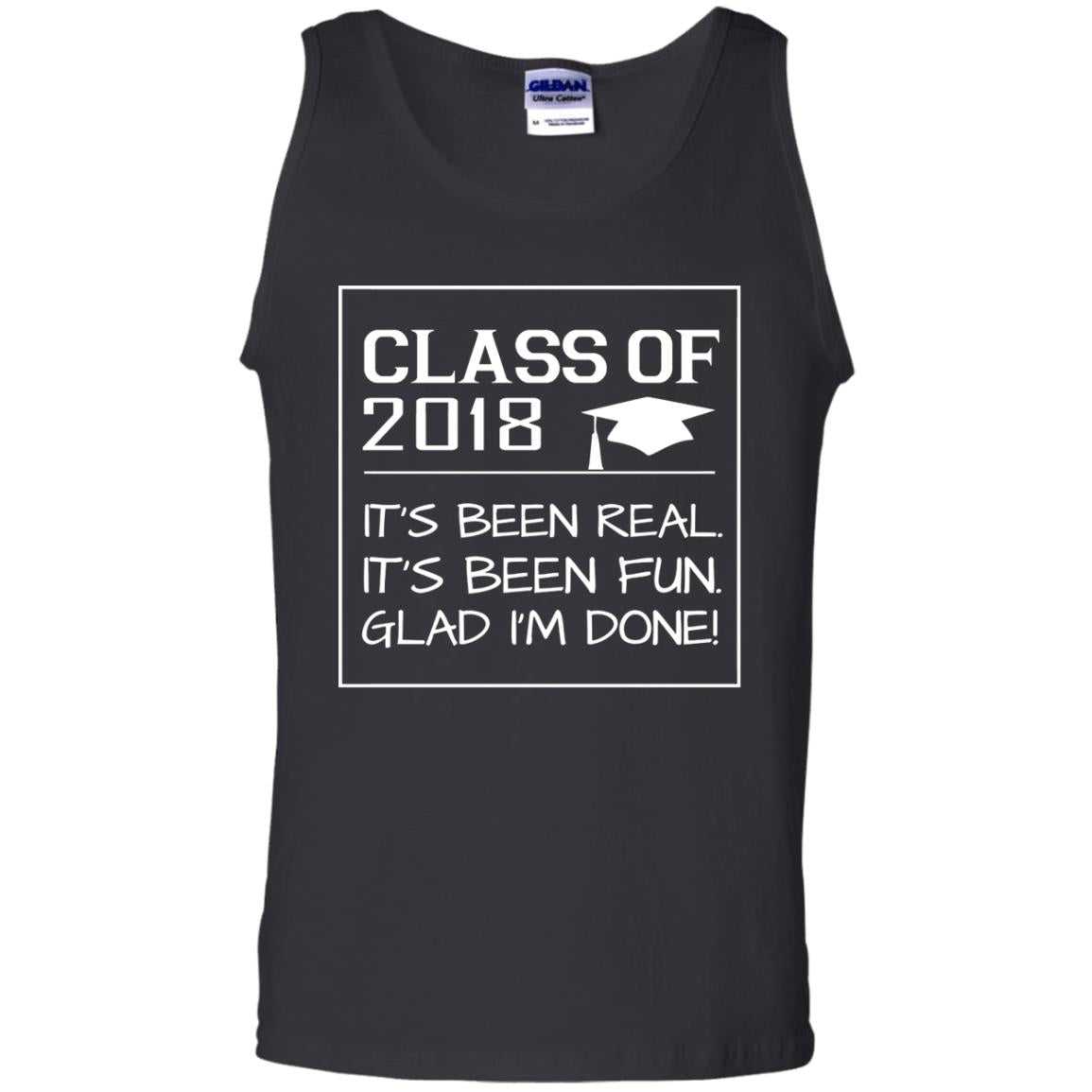 Class Of 2018 It_s Been Real It_s Been Fun Glad I_m Done Student T-shirtG220 Gildan 100% Cotton Tank Top