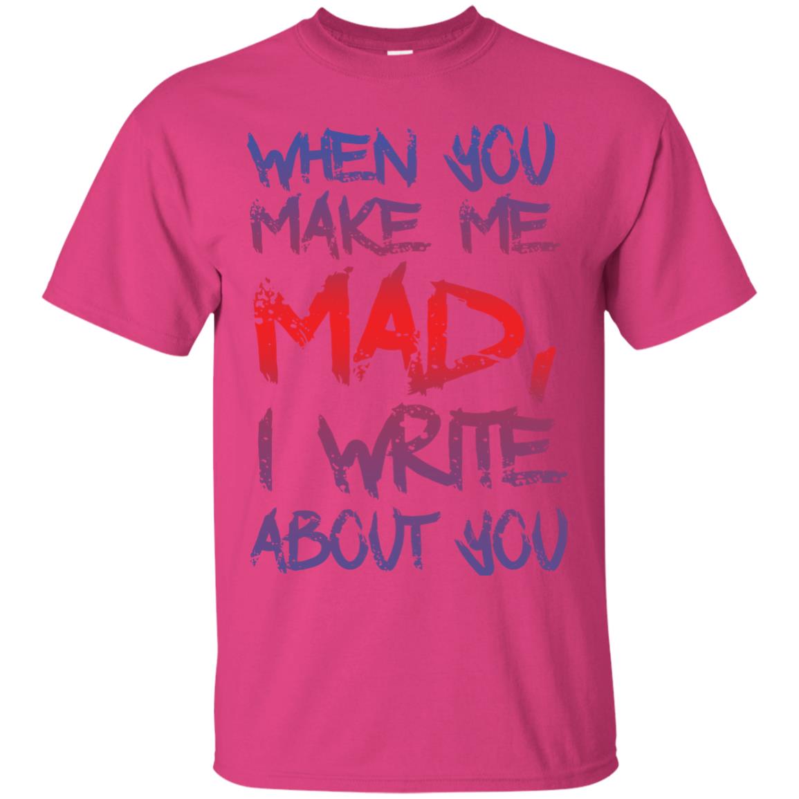 When You Make Me Mad I Write About You Funny Saying T-shirt Heliconia