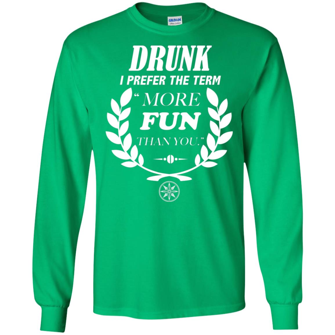 Drunk I Prefer The Term More Fun Than You Drunken Drinking Shirt Irish Green