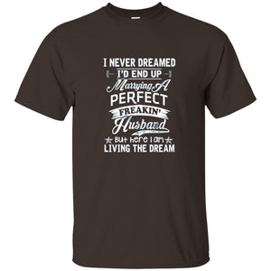 Wife T-shirt I Never Dreamed I'd End Up Marrying Perfect Freakin' Husband