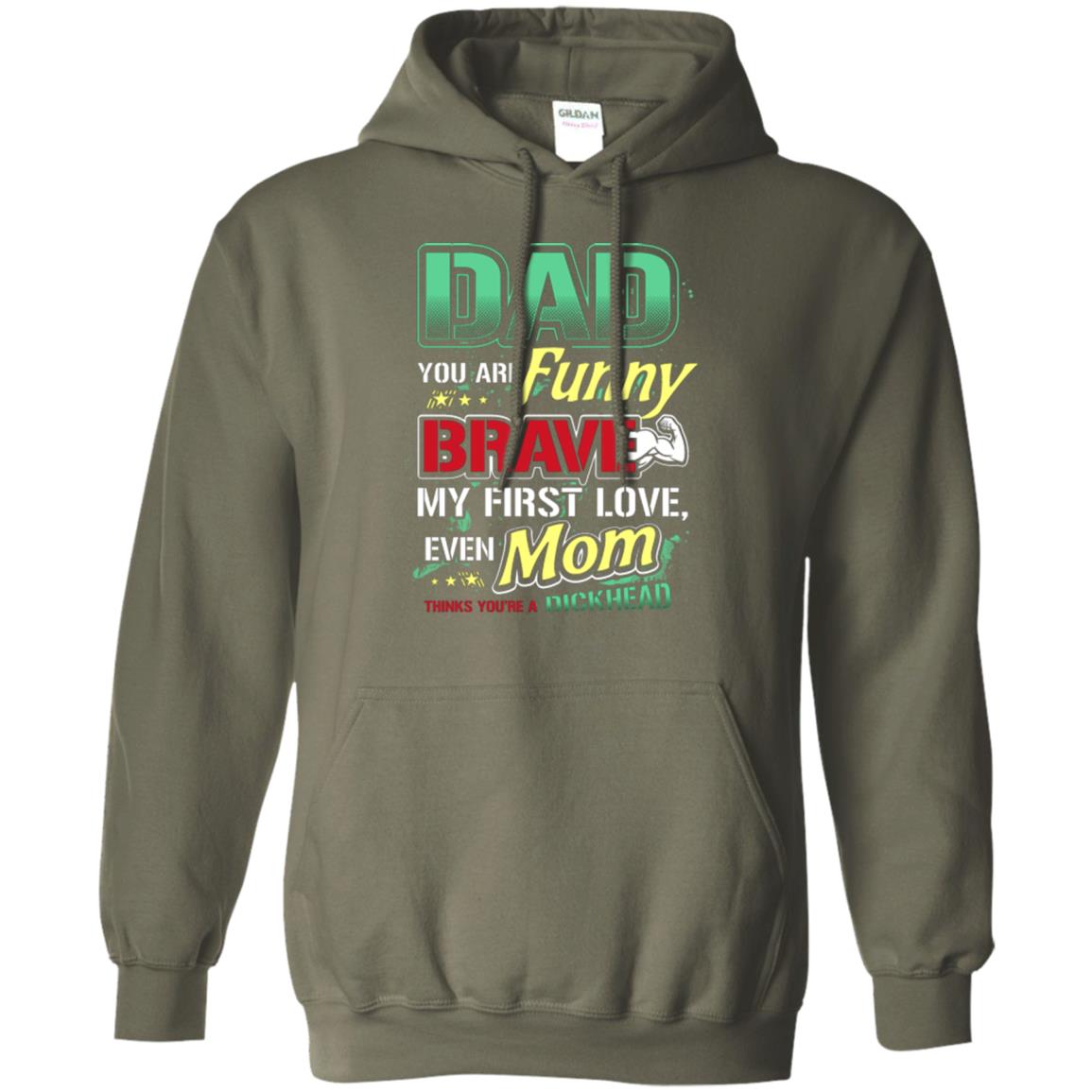Dad You Are Funny Brave My First Love, Even Mom Thinks You're A Dickhead Military Green
