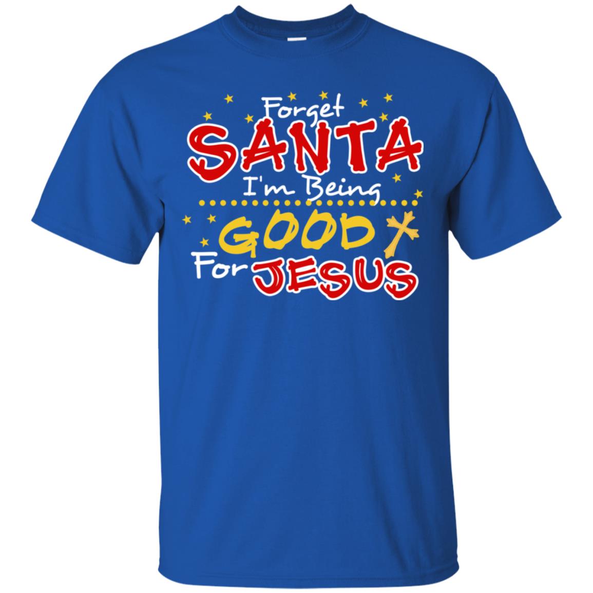 Forget Santa Im Being Good For Jesus Funny X-mas Gift Shirt Royal