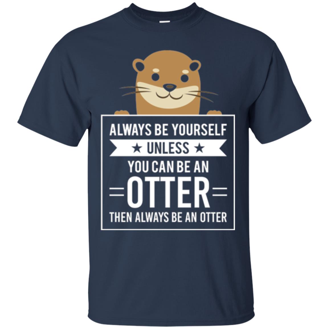 Otter Lovers T-shirt Always Be Yourself Unless You Can Be An Otter Navy