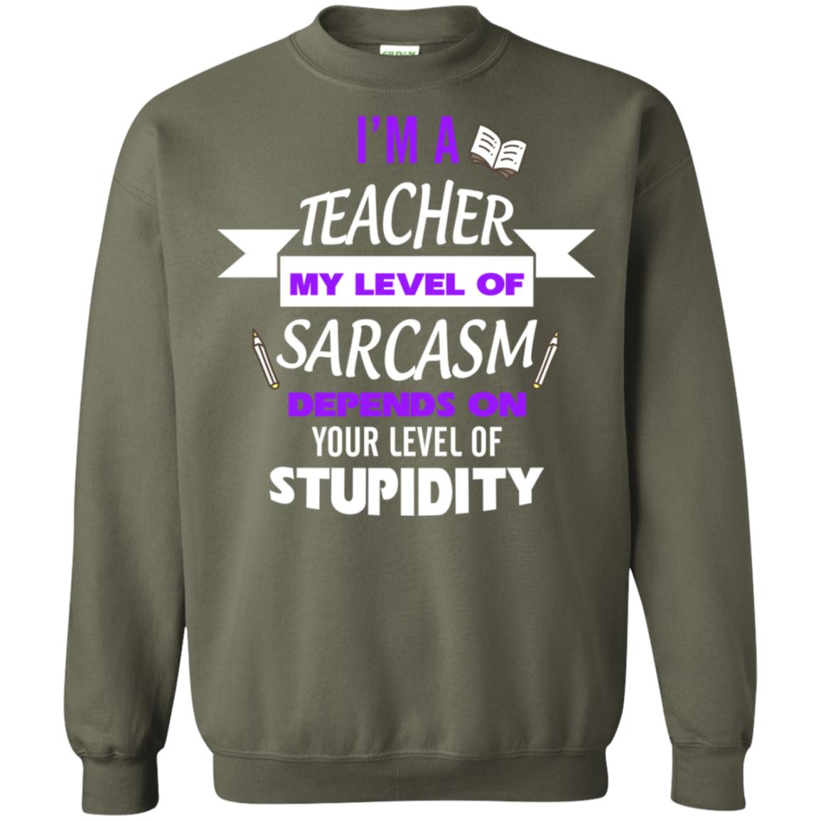 Im A Teacher My Level Of Saracasm Depends On Your Level Of Stupidity Military Green