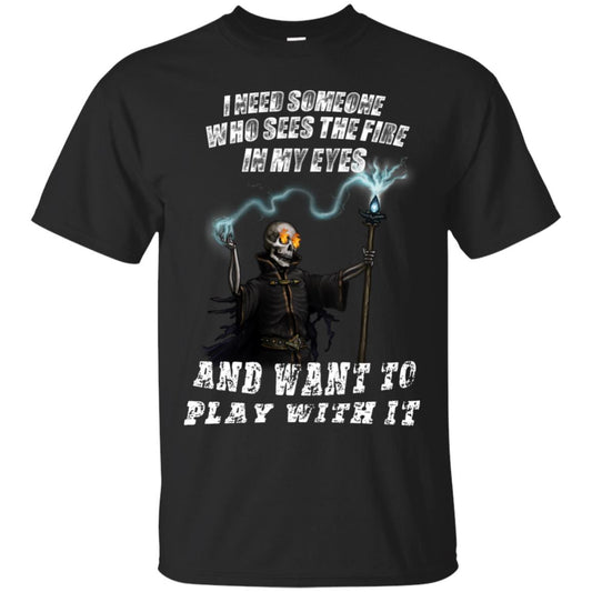 I Need Someone Who Sees The Fire In My Eyes And Want To Play With It Shirt Black
