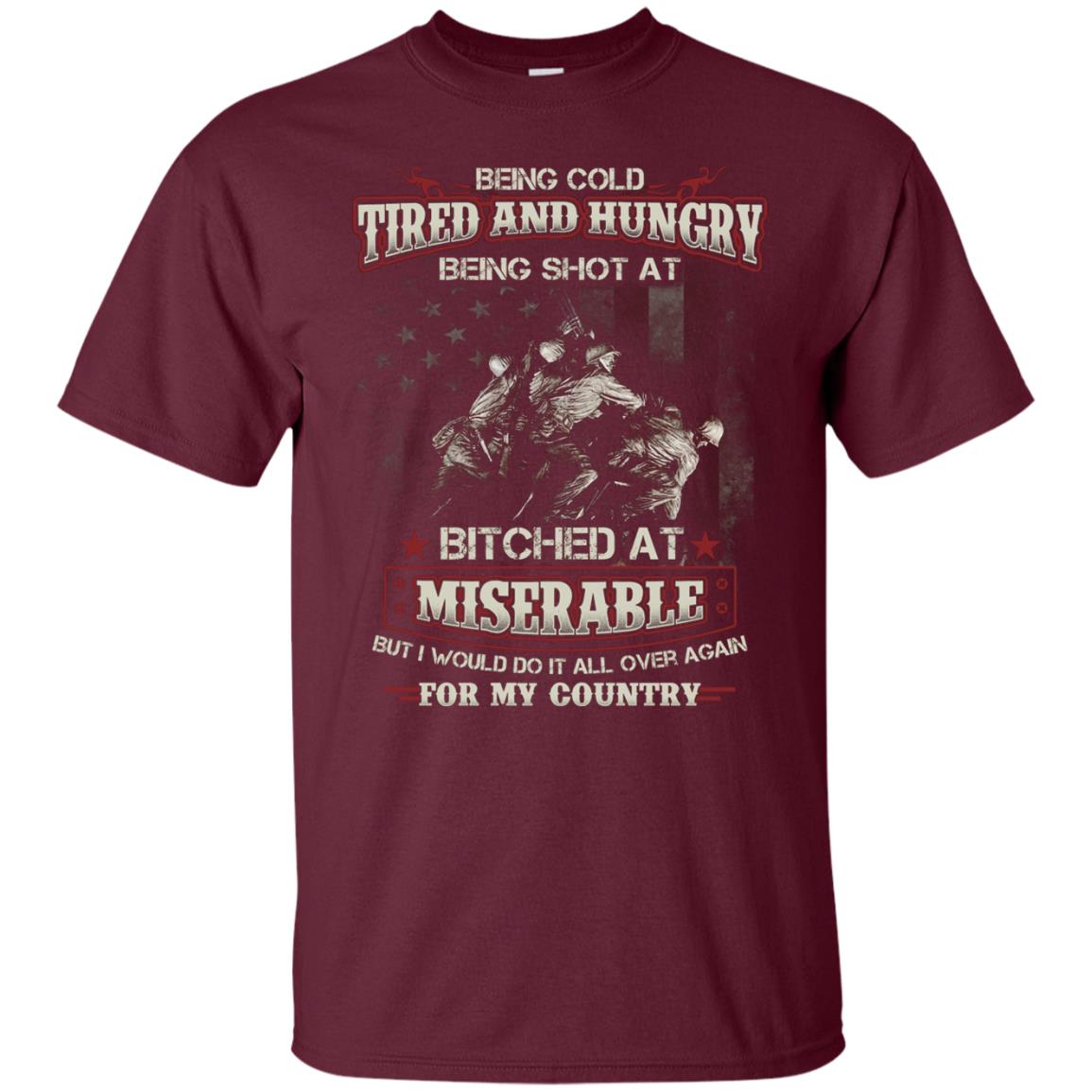 Being Cold Tired And Hungry Being Shot At I Would Do It All Again For My Country Maroon