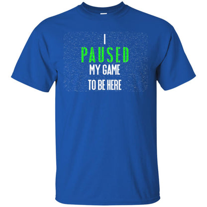 Gamer T-shirt I Paused My Game To Be Here Royal