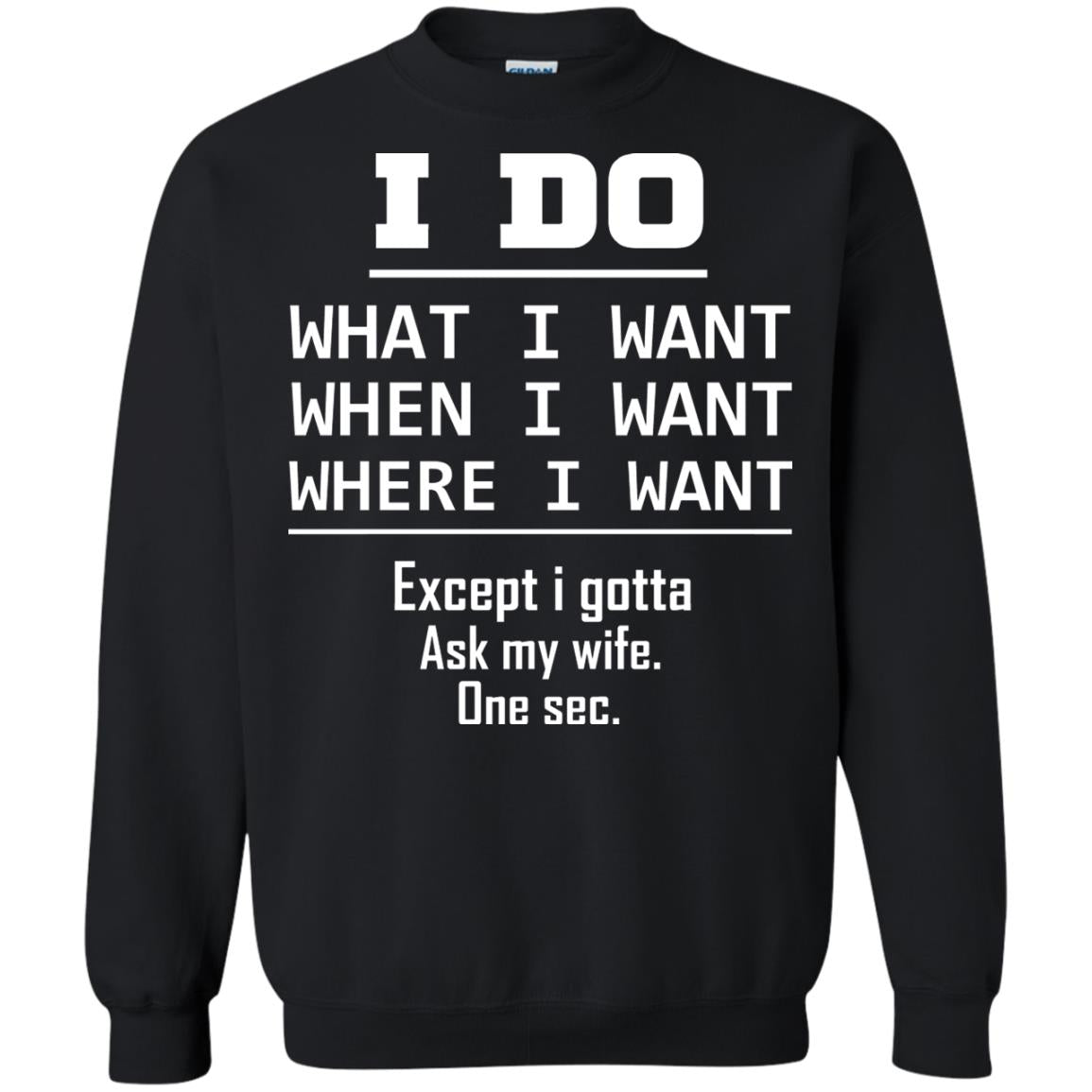 I Do What I Want When I Want Where I Want Except I Gotta Ask My Wife One Sec ShirtG180 Gildan Crewneck Pullover Sweatshirt 8 oz.