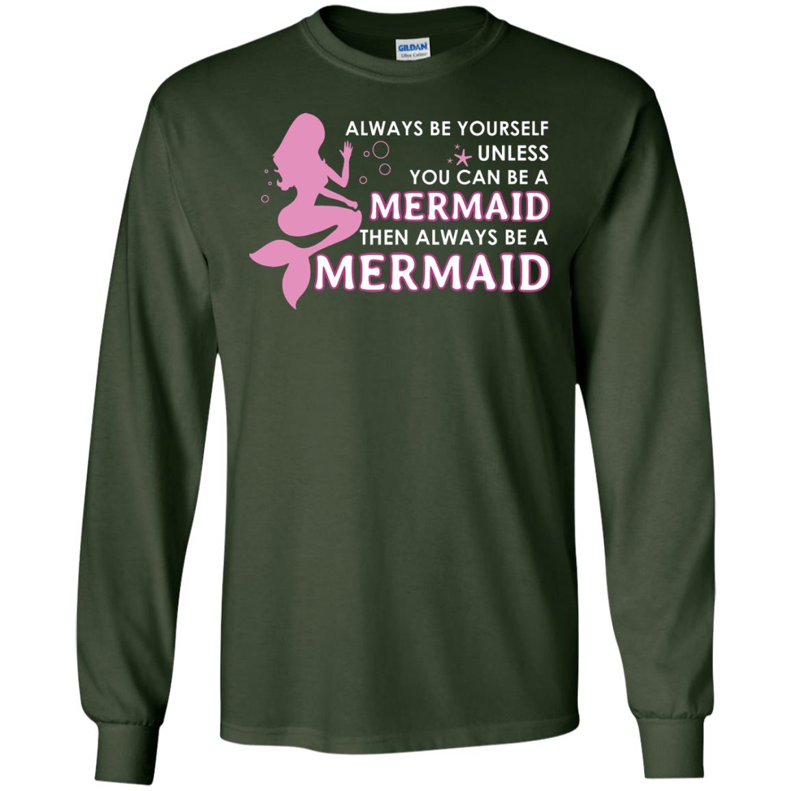 Always Be Yourself Unless You Can Be A Mermaid Then Always Be A Mermaid Shirt Forest Green