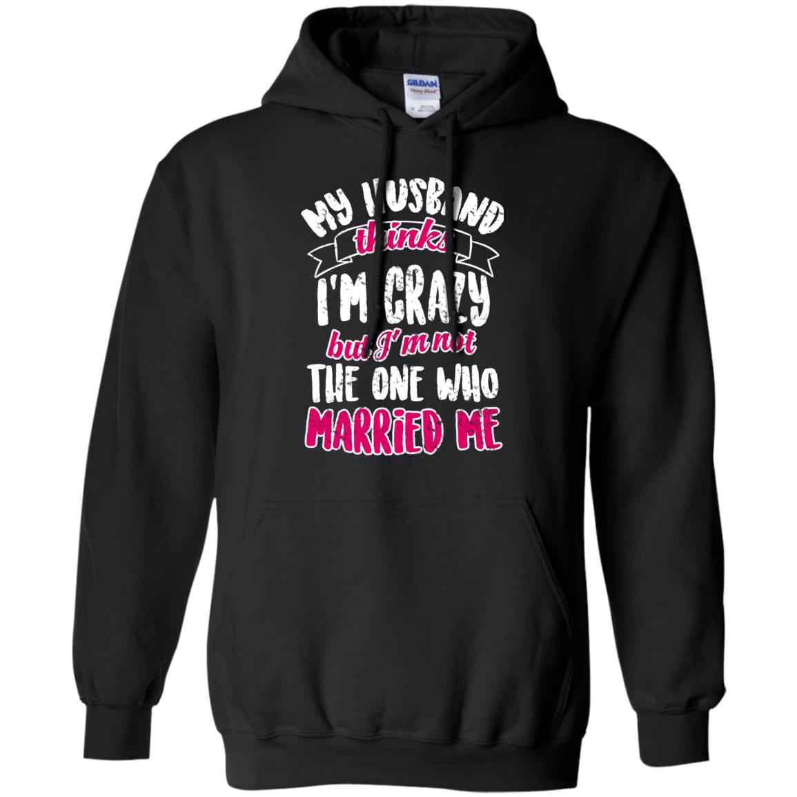 My Husband Thinks I_m Crazy But I_m Not The One Who Married Me Shirt For WifeG185 Gildan Pullover Hoodie 8 oz.
