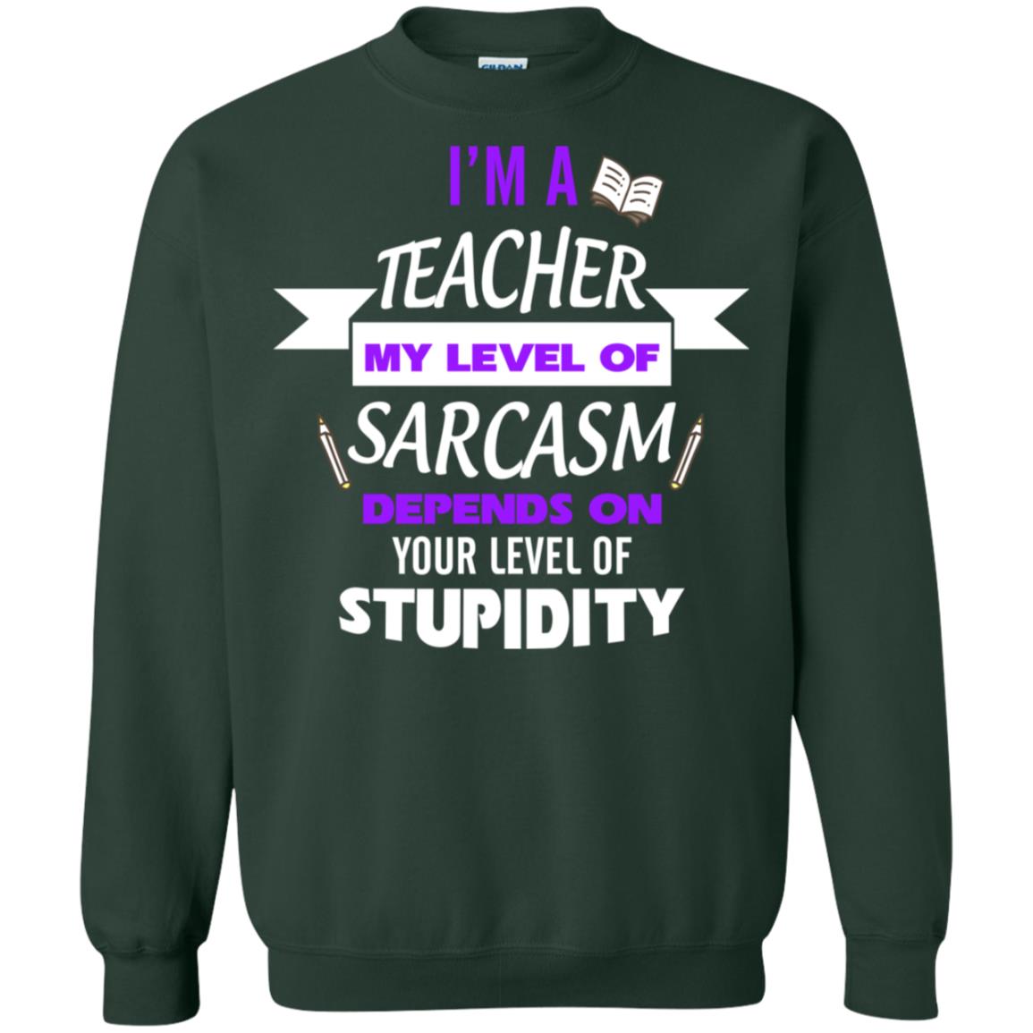 Im A Teacher My Level Of Saracasm Depends On Your Level Of Stupidity Forest Green