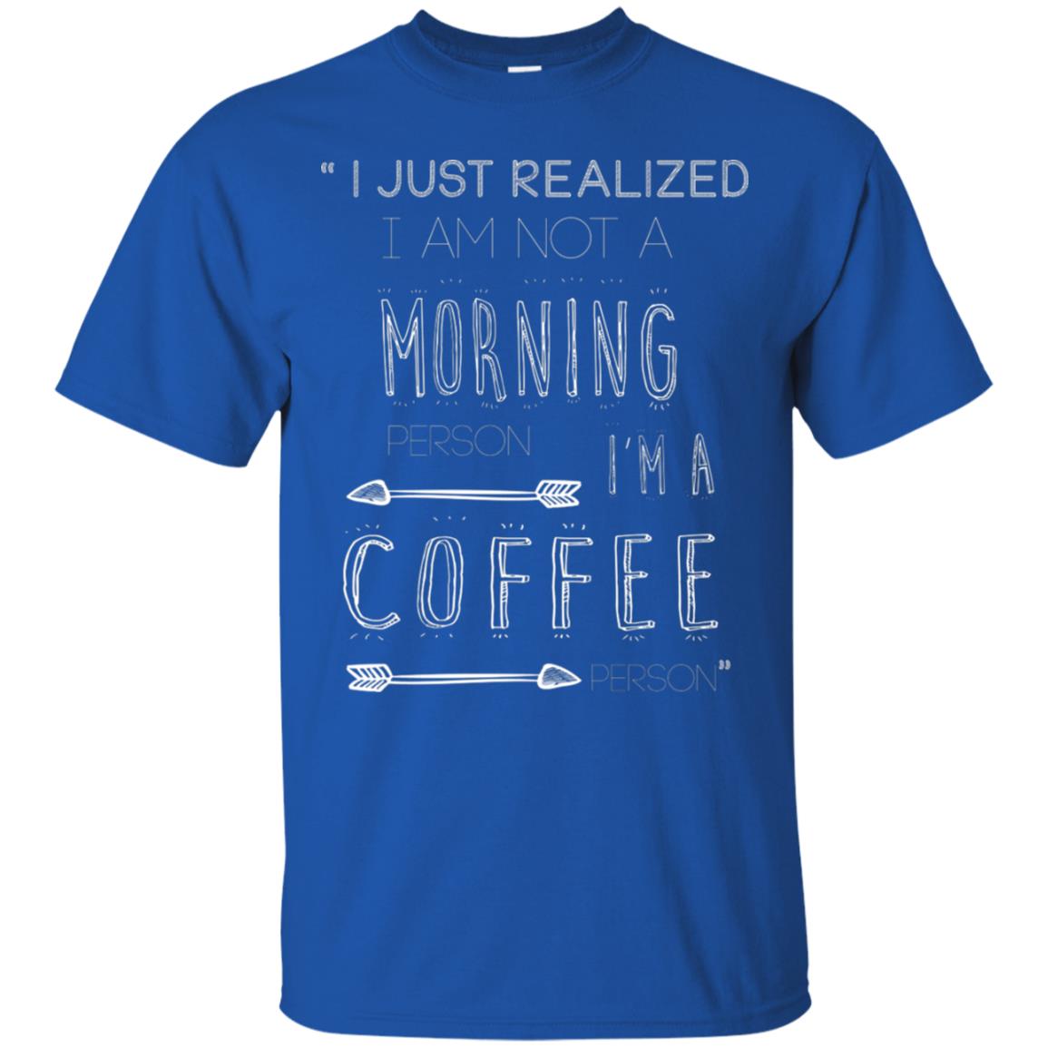 I Just Realized I Am Not A Morning Person Im A Coffee Person Shirt Royal