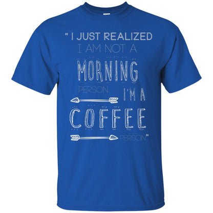 I Just Realized I Am Not A Morning Person Im A Coffee Person Shirt Royal