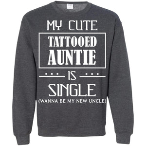 My Cute Tattooed Auntie Is Single Wanna Be My New Uncle ShirtG180 Gildan Crewneck Pullover Sweatshirt 8 oz.
