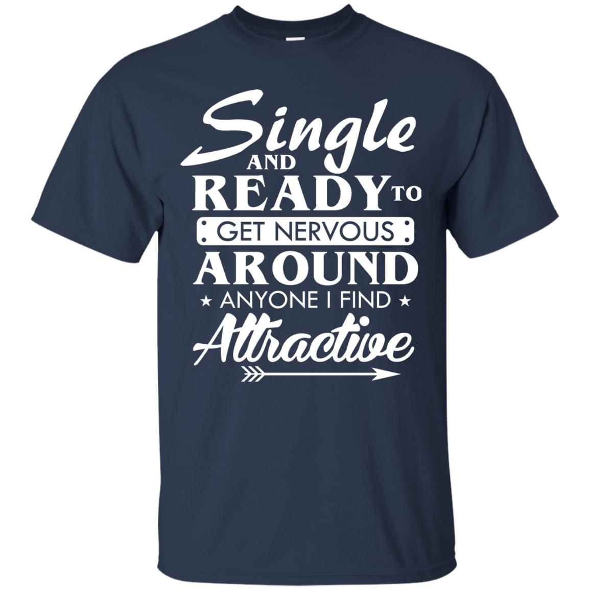 Single And Ready To Get Nervous Around Anyone I Find Attractive Funny Saying T-shirt For Single Friends Navy